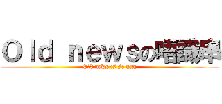 Ｏｌｄ ｎｅｗｓの唔識串 (Old news is so xxx)