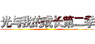 光与我的成长第二季 (光暗抉)