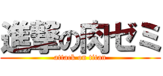 進撃の肉ゼミ (attack on titan)