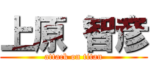上原 智彦 (attack on titan)