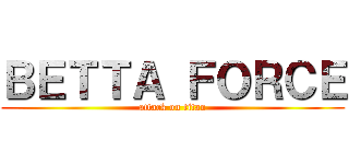 ＢＥＴＴＡ ＦＯＲＣＥ (attack on titan)