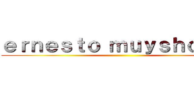 ｅｒｎｅｓｔｏ ｍｕｙｓｈｏｎｄｔ ()