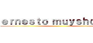 ｅｒｎｅｓｔｏ ｍｕｙｓｈｏｎｄｔ ()