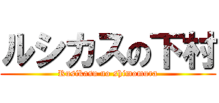 ルシカスの下村 (Rusikasu no shimomura)