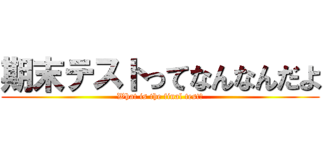 期末テストってなんなんだよ (What is the final test?)