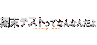 期末テストってなんなんだよ (What is the final test?)