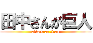 田中さんが巨人 (attack on titan)