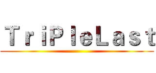 ＴｒｉＰｌｅＬａｓｔ ()