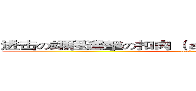进击の翊程進擊の扣肉 （ａｔｔａｃｋ ｏｎ ｔｉｔａｎ）   (attack on titan)