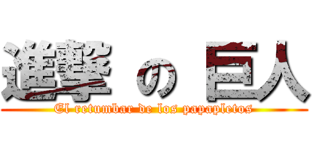 進撃 の 巨人 (El retumbar de los papapletos)