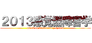 ２０１３感覚器障害学 (attack on 2013sensory system)