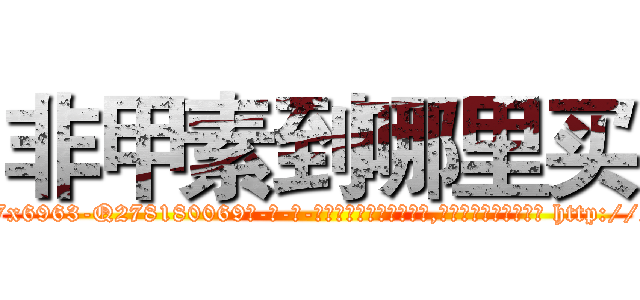 非甲素到哪里买 (非甲素到哪里买【电-186x2687x6963-Q278180069元-吉-药-业】我们做的是长期生意,靠的是老客户长期支持 http://sngk.net/zfYmJv
)