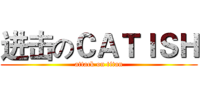 进击のＣＡＴＩＳＨ (attack on titan)