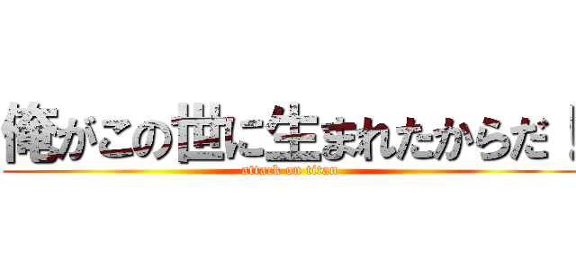 俺がこの世に生まれたからだ！ (attack on titan)