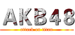 ＡＫＢ４８ (attack on titan)