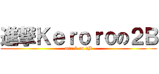 進撃Ｋｅｒｏｒｏの２Ｂ (attack on 2B)