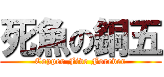死魚の銅五 (Copper Five Forever)