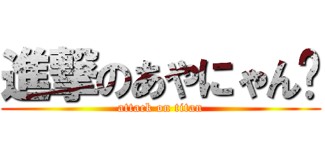 進撃のあやにゃん♡ (attack on titan)