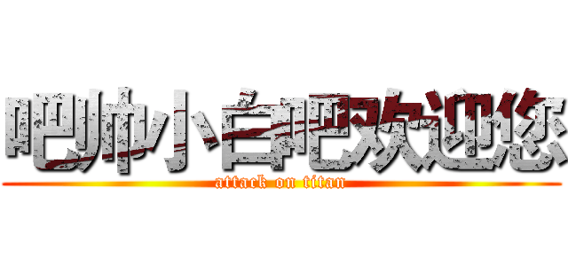 吧帅小白吧欢迎您 (attack on titan)