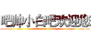 吧帅小白吧欢迎您 (attack on titan)