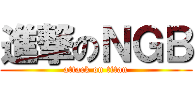 進撃のＮＧＢ (attack on titan)