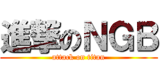 進撃のＮＧＢ (attack on titan)