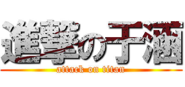 進撃の于涵 (attack on titan)