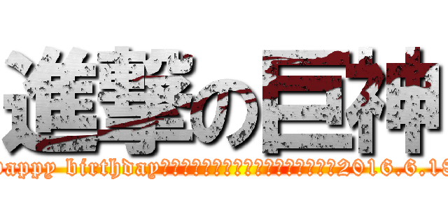 進撃の巨神 (Happy birthday　　　　　　　　　　　　　　　　　2016.6.18)