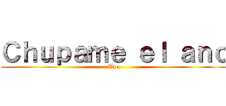 Ｃｈｕｐａｍｅ ｅｌ ａｎｏ (Uwu)