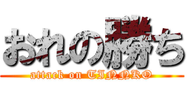 おれの勝ち (attack on TINNKO)