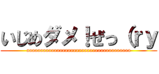 いじめダメ！ぜっ（ｒｙ (aaaaaaaaaaaaaaaaaaaaaaaaaaaaaaaaaaaaaa)