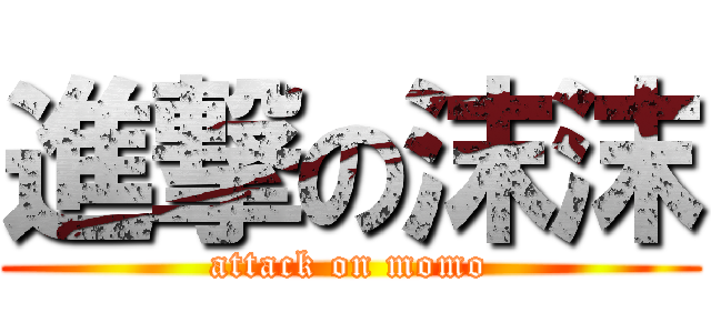 進撃の沫沫 (attack on momo)