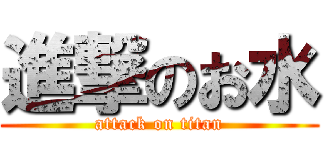 進撃のお水 (attack on titan)