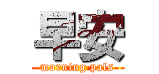 早安 (morning pals)