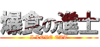爆食の進士 (I LOVE EAT)
