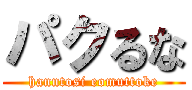 パクるな (hanntosi eomuttoke)