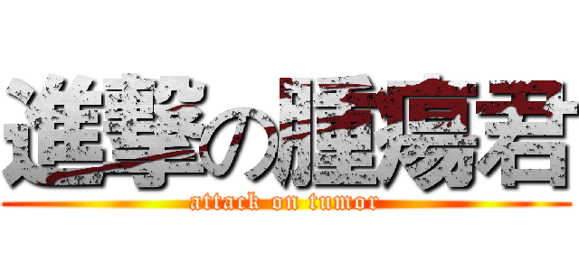 進撃の腫瘍君 (attack on tumor)