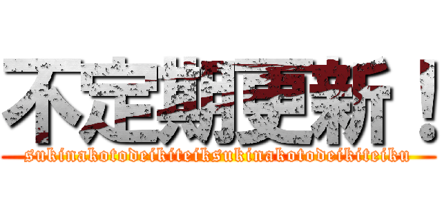 不定期更新！ (sukinakotodeikiteiksukinakotodeikiteiku)