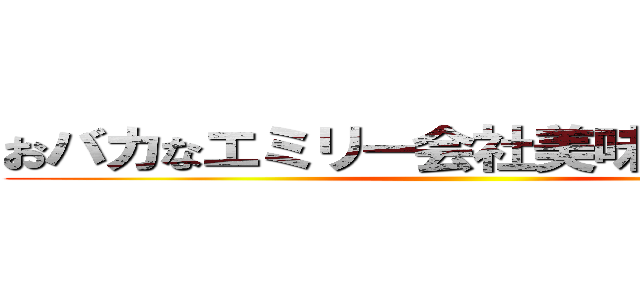 おバカなエミリー会社美味しいお茶だぞ ()