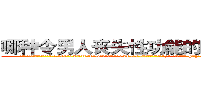 哪种令男人丧失性功能的药物最好 (哪种令男人丧失性功能的药物最好【电-186x2687x6963-Q278180069元-吉-药-业】我们做的是长期生意,靠的是老客户长期支持 http://sngk.net/B7mHdD
)