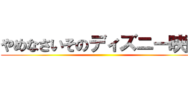 やめなさいそのディズニー映画 ()