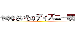 やめなさいそのディズニー映画 ()
