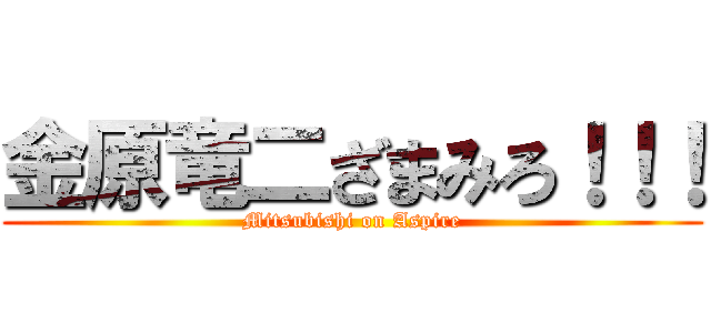 金原竜二ざまみろ！！！ (Mitsubishi on Aspire)