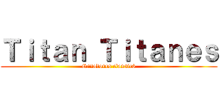 Ｔｉｔａｎ Ｔｉｔａｎｅｓ (Ganadores classic6)