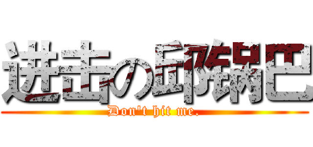 进击の邱锅巴 (Don't hit me.)