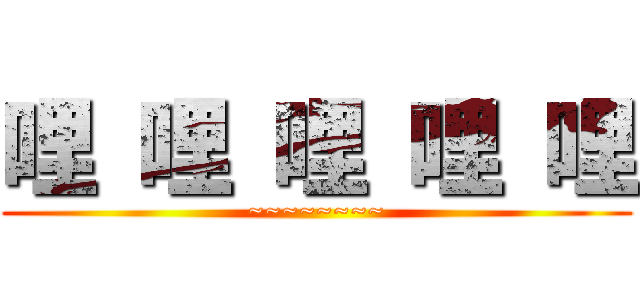 哩 哩 哩 哩 哩 (~~~~~~~~)