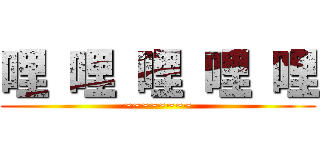 哩 哩 哩 哩 哩 (~~~~~~~~)