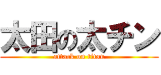 太田の太チン (attack on titan)