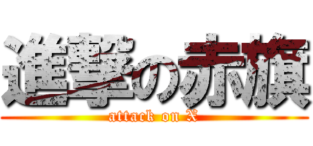 進撃の赤旗 (attack on X)