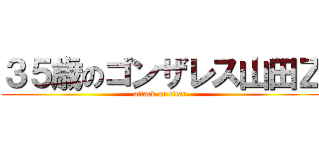３５歳のゴンザレス山田Ｚ (attack on titan)